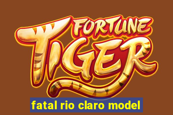 fatal rio claro model